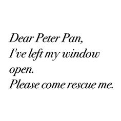 the words dear peter pan, i've left my window open please come rescue me