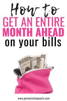 a pink purse filled with money and the words how to get an entire month ahead on your bills