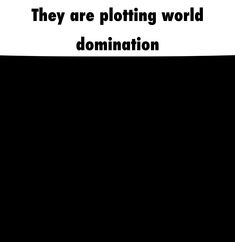 there is a black and white poster with the words, they are ploting world dominion