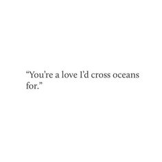 the words you're a love i'd cross oceans for