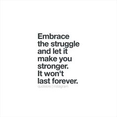 a quote that says embrace the struggle and let it make you stronger, it won't last forever