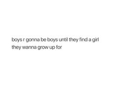 the words boys r gona be boys until they find a girl they wanna grow up for