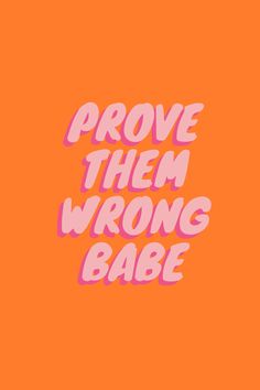 an orange background with the words prove them wrong babe on it, in pink letters