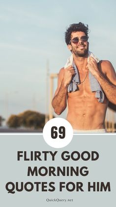 a man with no shirt on and the words 69 flirty good morning quotes for him