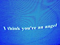 a blue screen with the words i think you're an angel on it