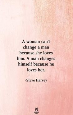 a woman can't change a man because she loves him a man changes himself because he loves her