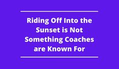 a purple background with the words riding off into the sunset is not something coaches are known for