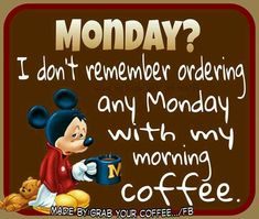 mickey mouse with coffee and teddy bear saying monday i don't remember ordering any monday with my morning coffee