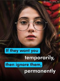 a woman wearing glasses with the caption if they want you temporary, then ignore them permanently