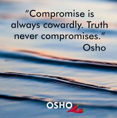 a quote from osho that says,'compomise is always onward truth never