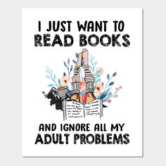 a poster with the words i just want to read books and ignore all my adult problems