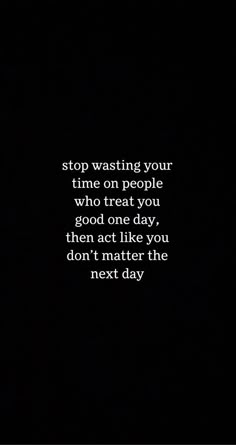 a black and white photo with the words stop waiting your time on people who treat you good one day then act like you don't matter the next day