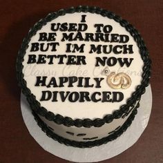 a cake that is sitting on top of a table with the words i used to be married, but i'm much better now happily divored