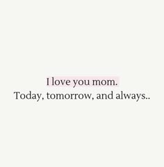 the words i love you mom today, tomorrow and always are written on white paper