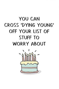 a birthday card with the words you can cross dying young off your list of stuff to worry about