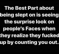 the best part about being slept on is seeing the surprise look on people's faces when they really crammed up by counting you out