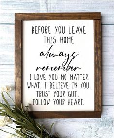 a framed sign that says before you leave this home always remembers i love you no matter what i believe in you trust your gut follow your heart