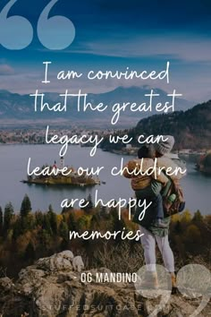 two people standing on top of a mountain with a quote above them that reads, i am concerned that the greatest legacy we can leave our children are happy memories