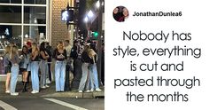 a group of people standing next to each other on a street corner with the caption nobody has style, everything is cut and pasted through the months