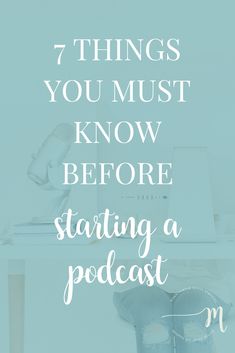 the words 7 things you must know before starting a podcast on top of a desk