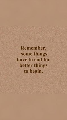 a quote that reads, remember some things have to end for better things to begin