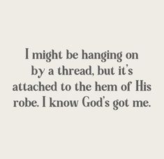 a quote that reads i might be hanging on by a thread, but it's attached to the hem of his robe i know god's got me