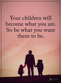 an image of a father and daughter holding hands with the words your children will become what you are so be what you want them to be