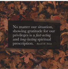 an image of leaves with a quote from russell m nelson on it that says, no matter our situation, showing gratiule for our priri