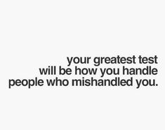 a quote that reads, your greatest test will be how you handle people who mishanded you