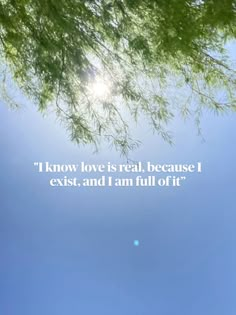 an image of the sky and trees with a quote on it that says i know love is real, because i exist, and i am full of it