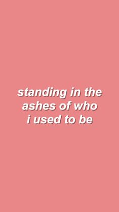 a pink background with the words standing in the ashes of who i used to be