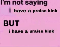 i'm not saying i have a praise kink but i have a praise kink