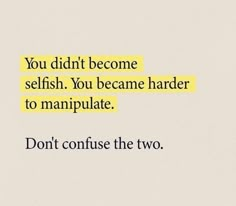 the words you didn't become selfish, you beme harder to manipulate don't confuse the two