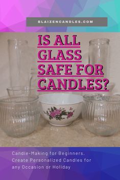 some glass vases and bowls with the words is all glass safe for candles?