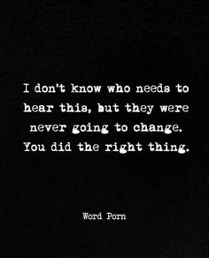 a black and white photo with the words i don't know who needs to hear this, but they were never going to change you did the right thing