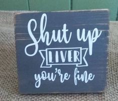 a wooden sign that says shut up silvers you're fine on the table