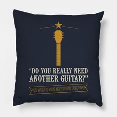 a guitar pillow that says do you really need another guitar? yes what is your next sound question