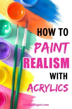 the words how to paint realism with acrylics are in front of colorful paints