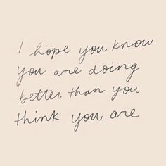 a handwritten quote that reads, i hope you know you are doing better than you think