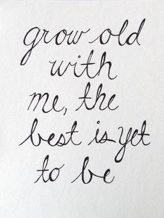 the words grow old with me, the best is yet to be written in cursive ink