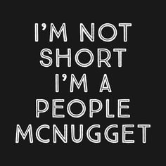 the words i'm not short, i'm a people mcnugget on a black background