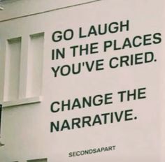 there is a sign that says go laugh in the places you've tried to change the narrative