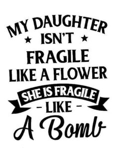 a t - shirt that says, my daughter isn't fragile like a flower she is fragile like a bomb