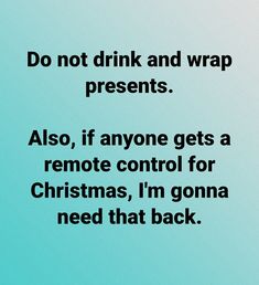 a blue background with the words do not drink and wrap presents also if anyone gets a remote control for christmas, i'm going need that back