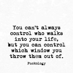 a black and white photo with the words you can't always control who walks into your life, but you can control which window you throw them out of