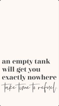 an empty tank will get you exactly nowhere take time to refill quote on white background