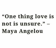 a quote that says, one thing love is not is insure - mary angelou