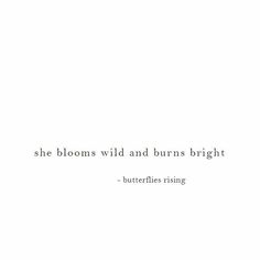 a white background with the words, she blooms wild and burns bright butterflies rising