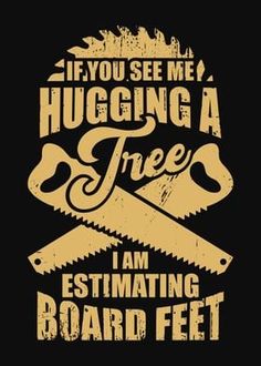 a poster that says if you see me hugging a tree i am estimating board feet