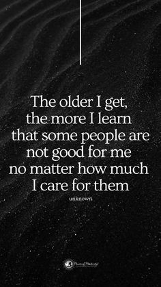 a quote on black sand that says the older i get, the more i learn that some people are not good for me no matter how much i care for them